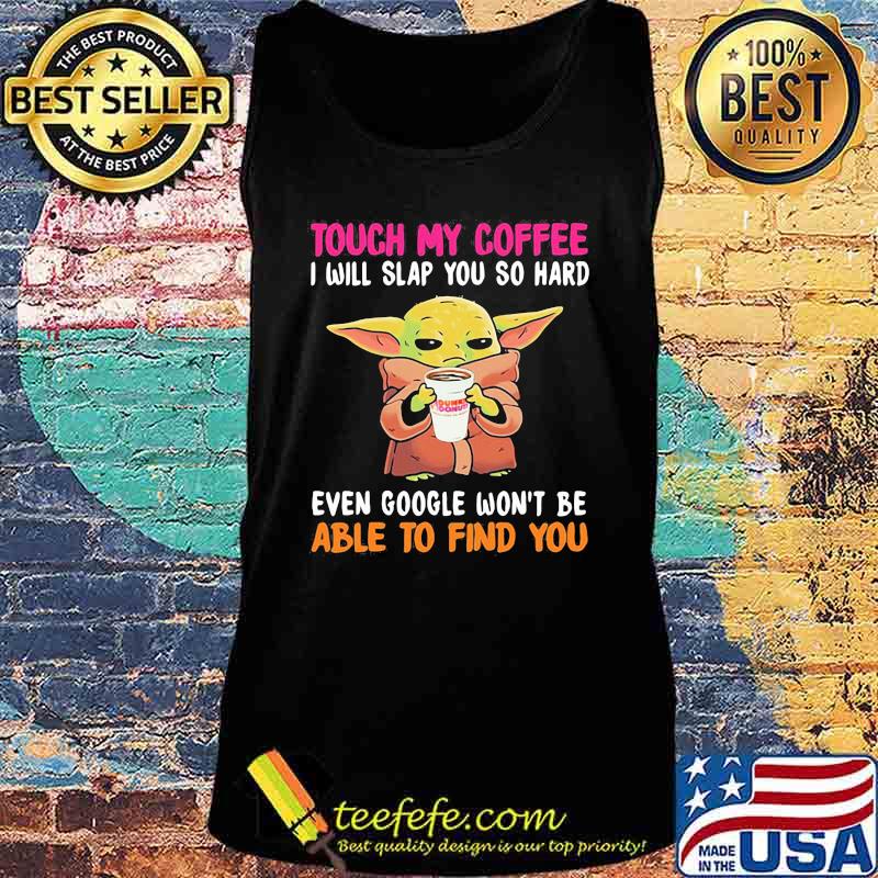 Touch my Coffee I will slap you so hard even google won't be able to find you Baby Yoda Dunkin Donuts s Tank top Touch my Coffee I will slap you so hard even google won't be able to find you Baby Yoda Dunkin Donuts s Tank top