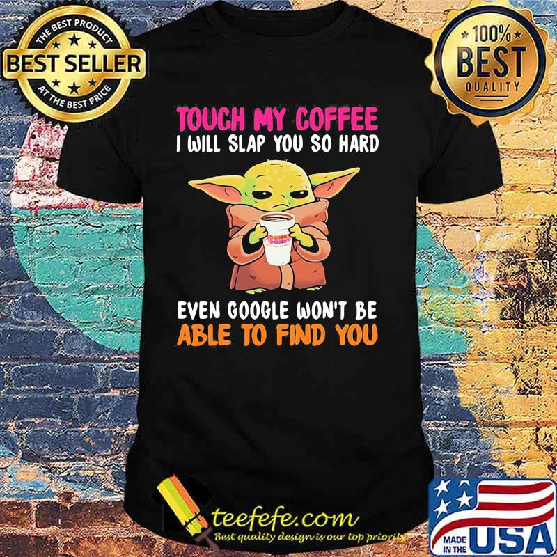 Touch my Coffee I will slap you so hard even google won't be able to find you Baby Yoda Dunkin Donuts shirt