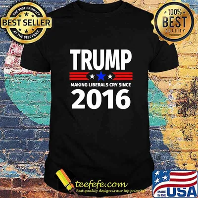 Trump making liberals cry since 2016 shirt