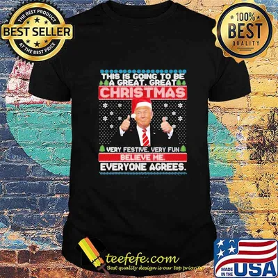 Trump this is going to be a great christmas very festive very fun believe me everyone agrees shirt