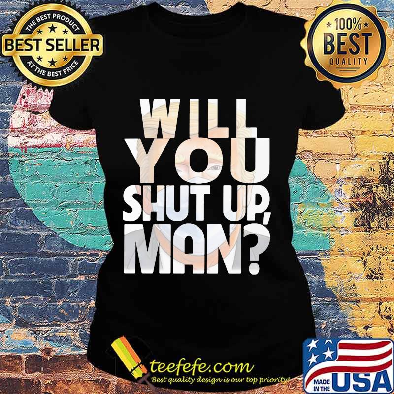 Trump Will You Shut Up Shirt Ladies tee Trump Will You Shut Up Shirt Ladies tee