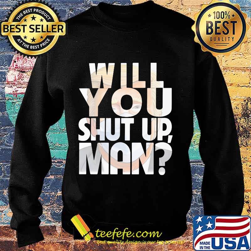 Trump Will You Shut Up Shirt Sweater Trump Will You Shut Up Shirt Sweater
