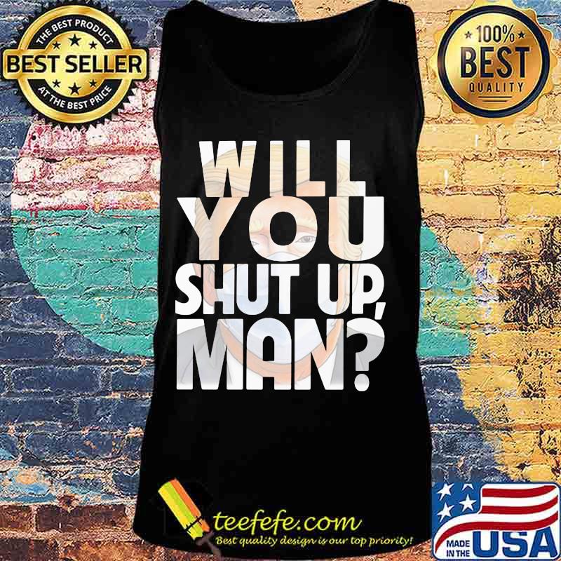 Trump Will You Shut Up Shirt Tank top Trump Will You Shut Up Shirt Tank top