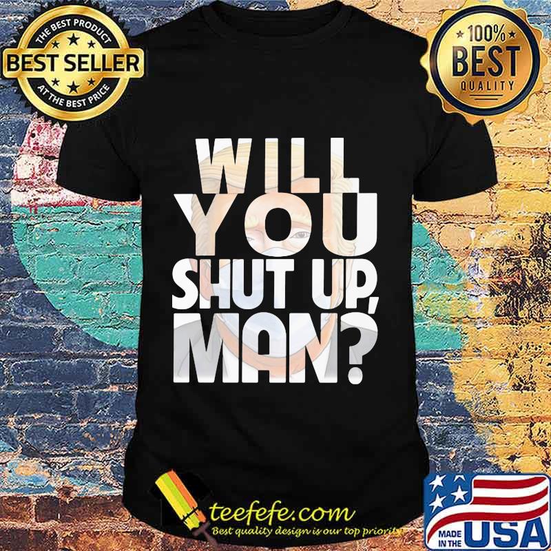 Trump Will You Shut Up Shirt Trump Will You Shut Up Shirt
