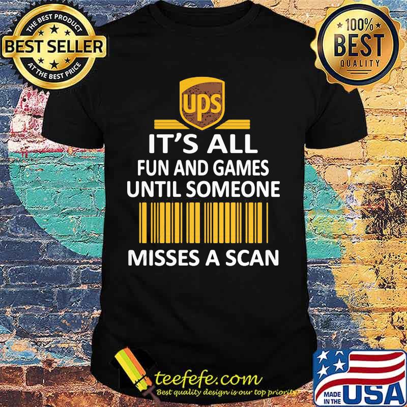Ups it's all fun and games until someone misses a scan shirt Ups it's all fun and games until someone misses a scan shirt