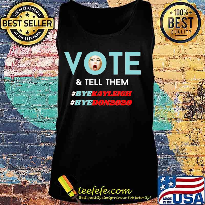 Vote and Tell Them Bye Kayleigh Bye Don2020 Funny Voter Gift T-Shirt Tank top Vote and Tell Them Bye Kayleigh Bye Don2020 Funny Voter Gift T-Shirt Tank top