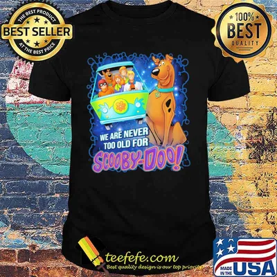 We are never too old for scooby-doo shirt
