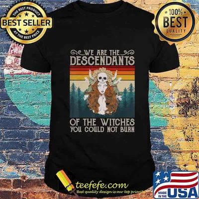 We Are The Descendants Of Witches You Could Not Burn Witch T-Shirt