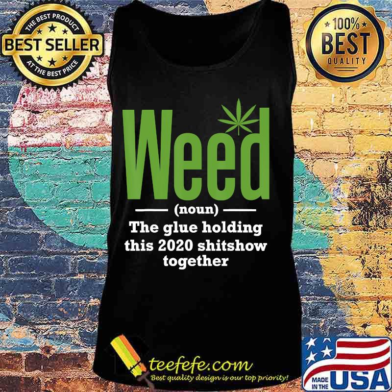 Weed The Glue Holding This 2020 Shitshow Together T-Shirt Tank top Weed The Glue Holding This 2020 Shitshow Together T-Shirt Tank top