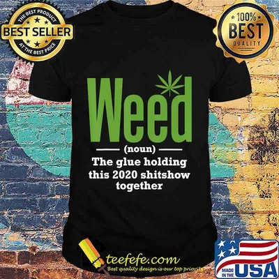 Weed The Glue Holding This 2020 Shitshow Together T-Shirt