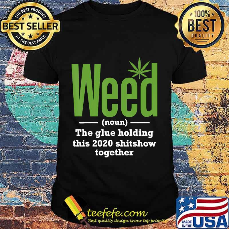 Weed The Glue Holding This 2020 Shitshow Together T-Shirt