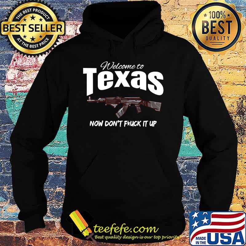 Welcome to Texas now don't fuck it up Shirt Hoodie Welcome to Texas now don't fuck it up Shirt Hoodie