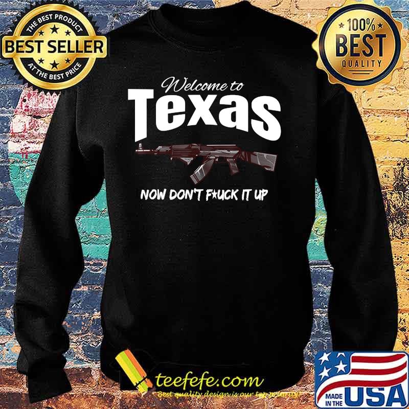 Welcome to Texas now don't fuck it up Shirt Sweater Welcome to Texas now don't fuck it up Shirt Sweater