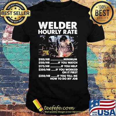 Welder hourly rate minimum if you watch if you help if you worked on it first if you tell me how to do my job shirt