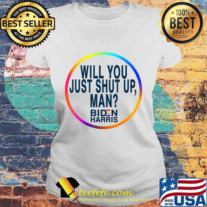 Will You Just Shut Up Man Joe Biden 2020 Anti Trump Quote T-Shirt Laides tee Will You Just Shut Up Man Joe Biden 2020 Anti Trump Quote T-Shirt Laides tee