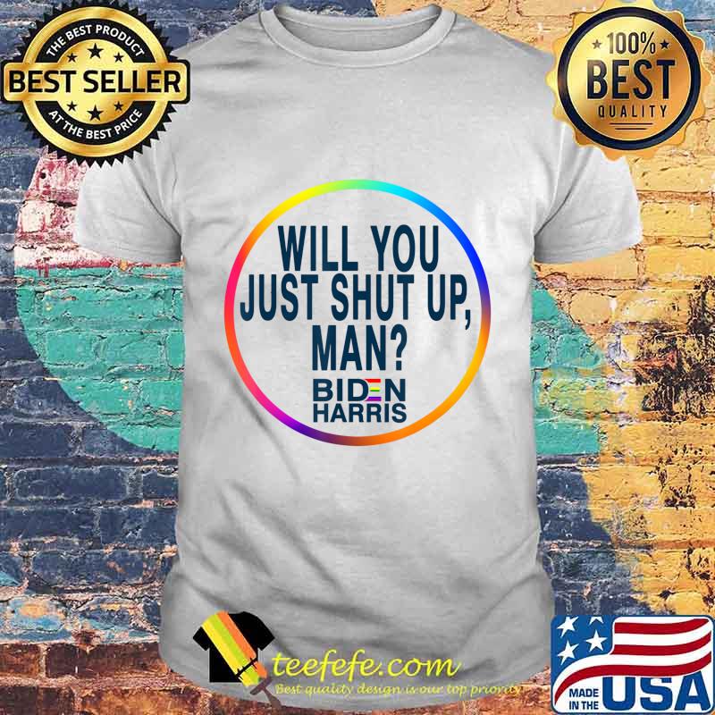 Will You Just Shut Up Man Joe Biden 2020 Anti Trump Quote T-Shirt Will You Just Shut Up Man Joe Biden 2020 Anti Trump Quote T-Shirt