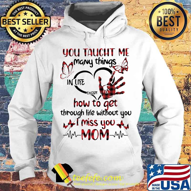 You taught me many things in life except how to get through life without you i miss you mom heart butterflies s Hoodie You taught me many things in life except how to get through life without you i miss you mom heart butterflies s Hoodie