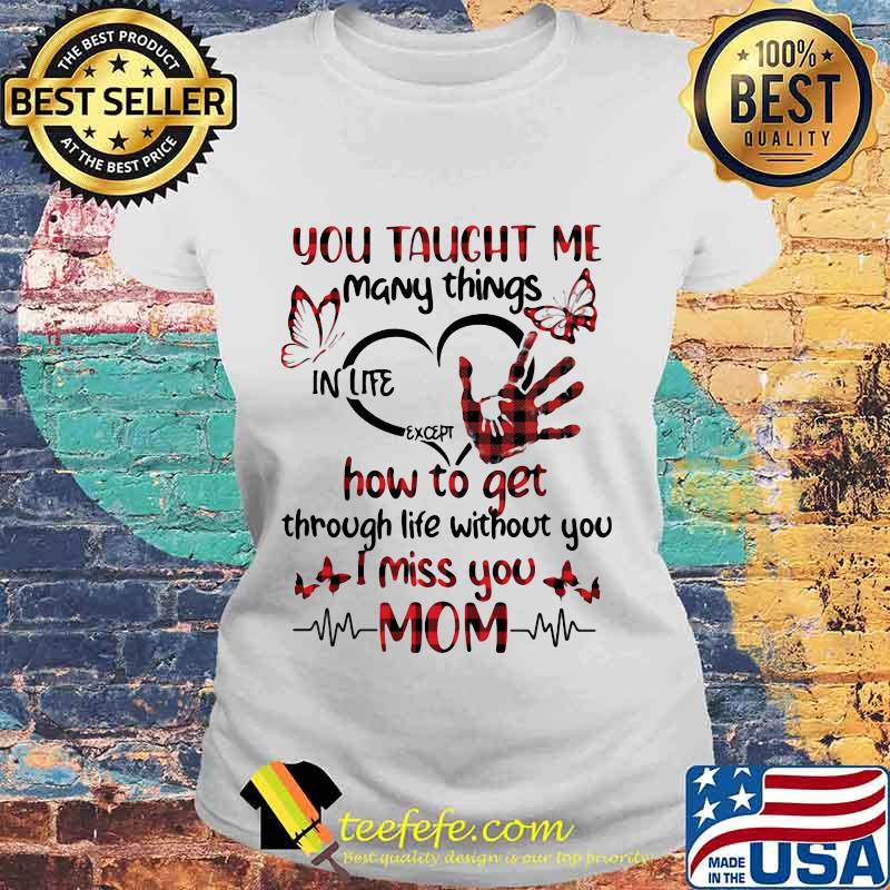 You taught me many things in life except how to get through life without you i miss you mom heart butterflies s Laides tee You taught me many things in life except how to get through life without you i miss you mom heart butterflies s Laides tee