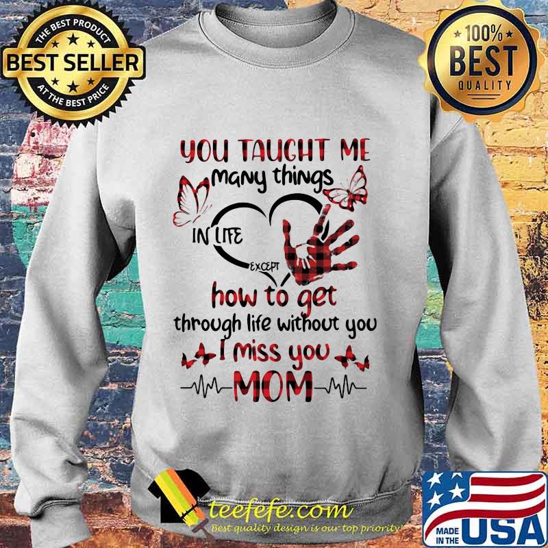 You taught me many things in life except how to get through life without you i miss you mom heart butterflies s Sweater You taught me many things in life except how to get through life without you i miss you mom heart butterflies s Sweater