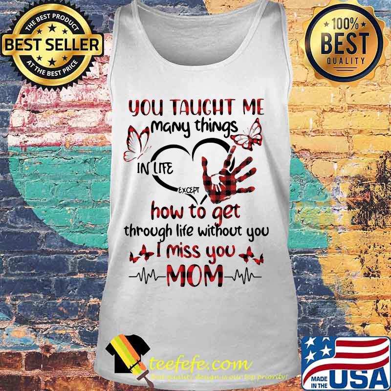 You taught me many things in life except how to get through life without you i miss you mom heart butterflies s Tank top You taught me many things in life except how to get through life without you i miss you mom heart butterflies s Tank top
