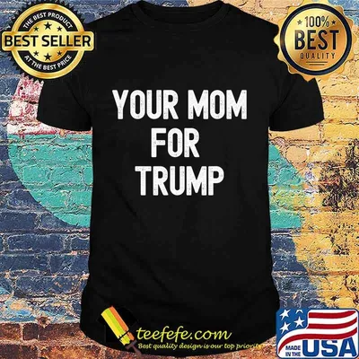 Your Mom For Trump Funny Election T-Shirt