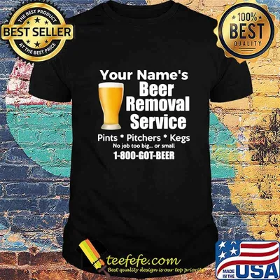 Your name's beer removal service 1-800-got-beer shirt