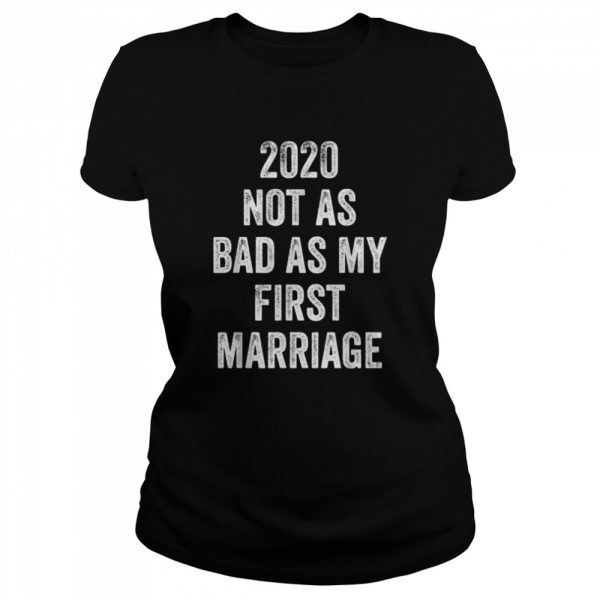 2020-Not-As-Bad-As-My-First-Marriage-Classic-Womens-T-shirt-600x600-1.jpg