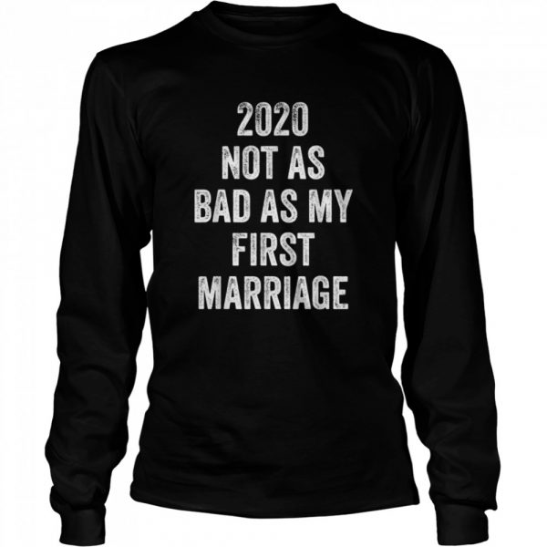 2020-Not-As-Bad-As-My-First-Marriage-Long-Sleeved-T-shirt-600x600-1.jpg