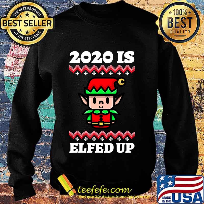 2020 Is Elfed Up Ugly Christmas Shirt Sweater 2020 Is Elfed Up Ugly Christmas Shirt Sweater