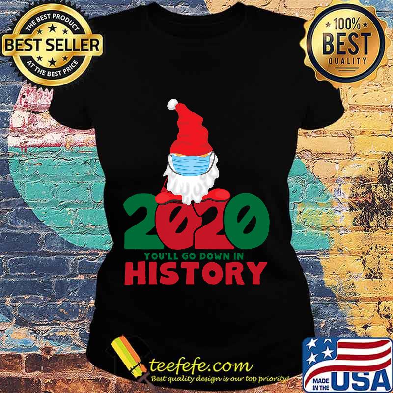 2020 You'll Go Down In History Gnome Mask Christmas Shirt Ladies tee 2020 You'll Go Down In History Gnome Mask Christmas Shirt Ladies tee