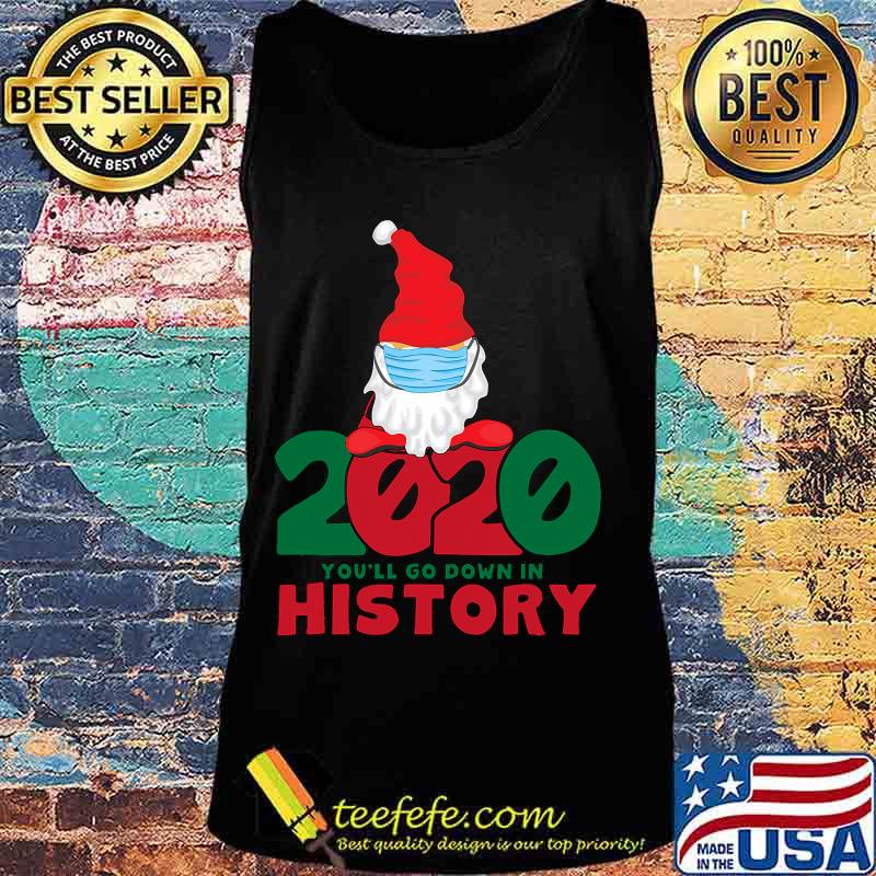 2020 You'll Go Down In History Gnome Mask Christmas Shirt Tank top 2020 You'll Go Down In History Gnome Mask Christmas Shirt Tank top