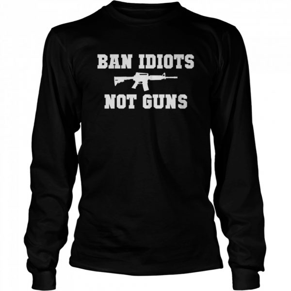 Ban-Idiots-Not-Guns-Long-Sleeved-T-shirt-600x600-1.jpg