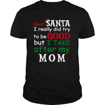 Dear Santa I Really Did Try To Be Good But I Take After My Mom shirt