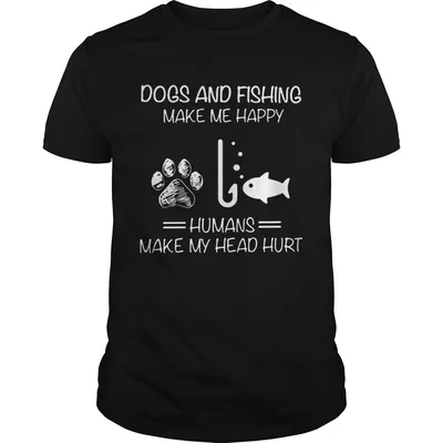 Dogs And Fishing Make Me Happy Humans Make My Head Hurt  Unisex
