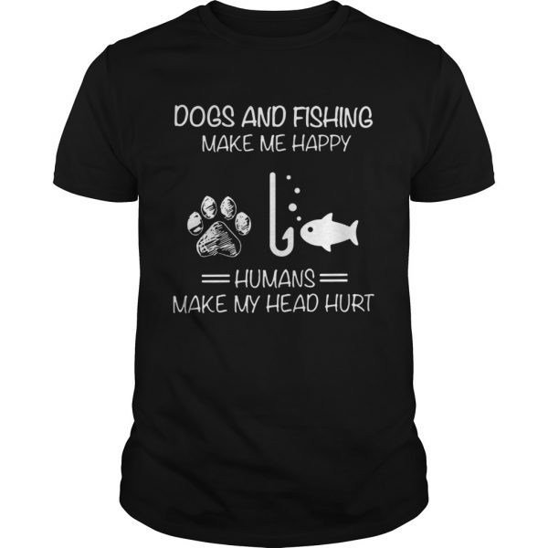 Dogs-And-Fishing-Make-Me-Happy-Humans-Make-My-Head-Hurt-Unisex-600x600-1.jpg