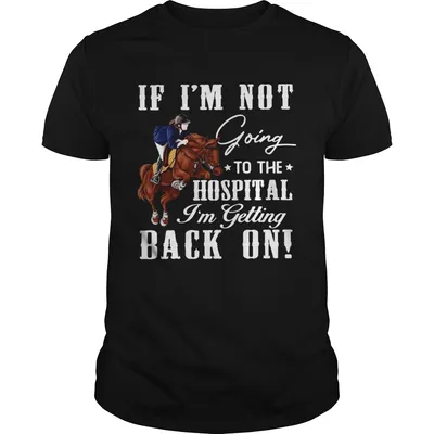 Horse If Im Not Going To The Hospital Im Getting Back On  Unisex