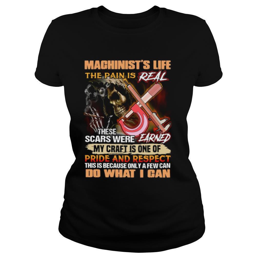 Machinists-Life-The-Pain-Is-Real-These-Scars-Were-Earned-My-Craft-Is-One-Of-Pride-And-Respect-Do-What-I-Can-shirt1.jpg