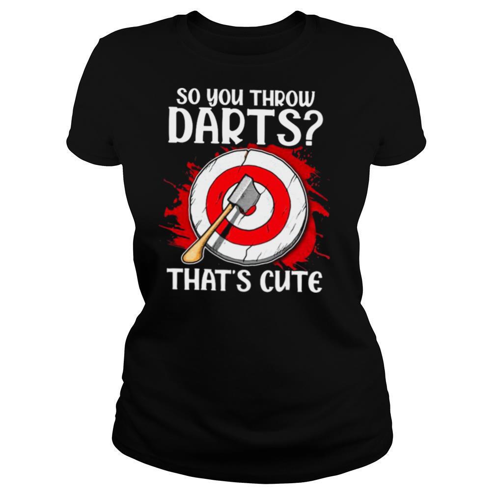 So-You-Throw-Darts-Thats-Cute-shirt1.jpg