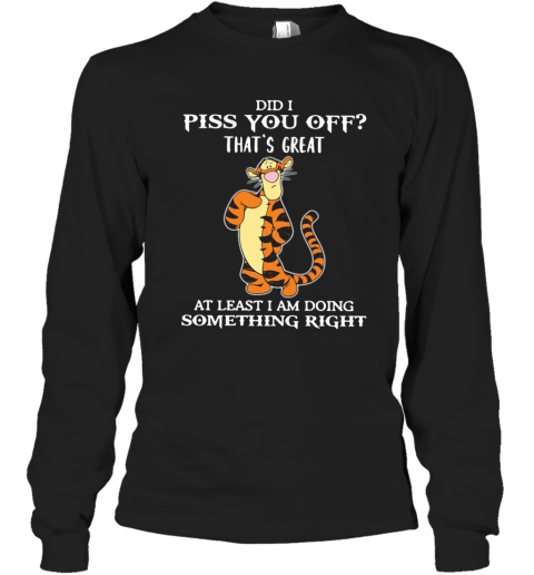 Tigger-Did-I-Piss-You-Off-That39S-Great-At-Least-I-Am-Doing-Something-Right-T-Shirt-Long-Sleeved-T-shirt-.png
