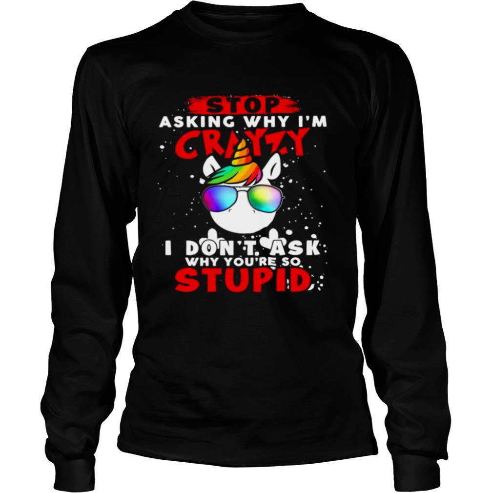 Unicorn-Stop-Asking-Why-Im-Crazy-I-Dont-Ask-Why-Youre-So-Stupid-Christmas-shirt2.jpg