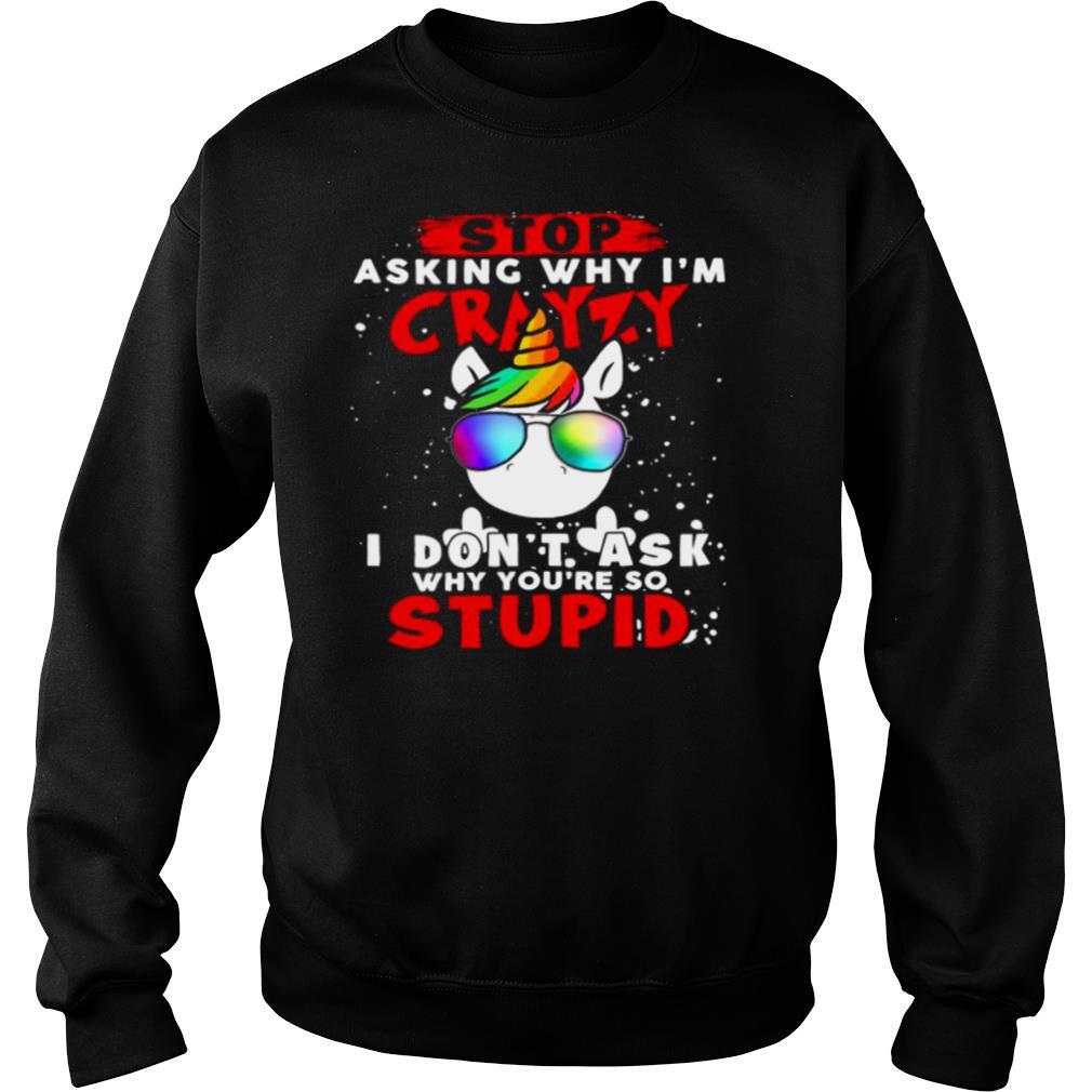 Unicorn-Stop-Asking-Why-Im-Crazy-I-Dont-Ask-Why-Youre-So-Stupid-Christmas-shirt3.jpg