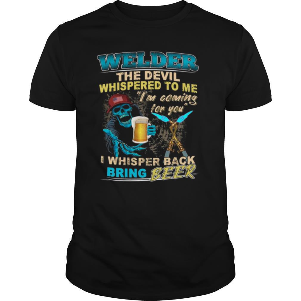 Welder-The-Devil-Whispered-To-Me-Im-Coming-For-You-I-Whisper-Back-Being-Beer-shirt0.jpg