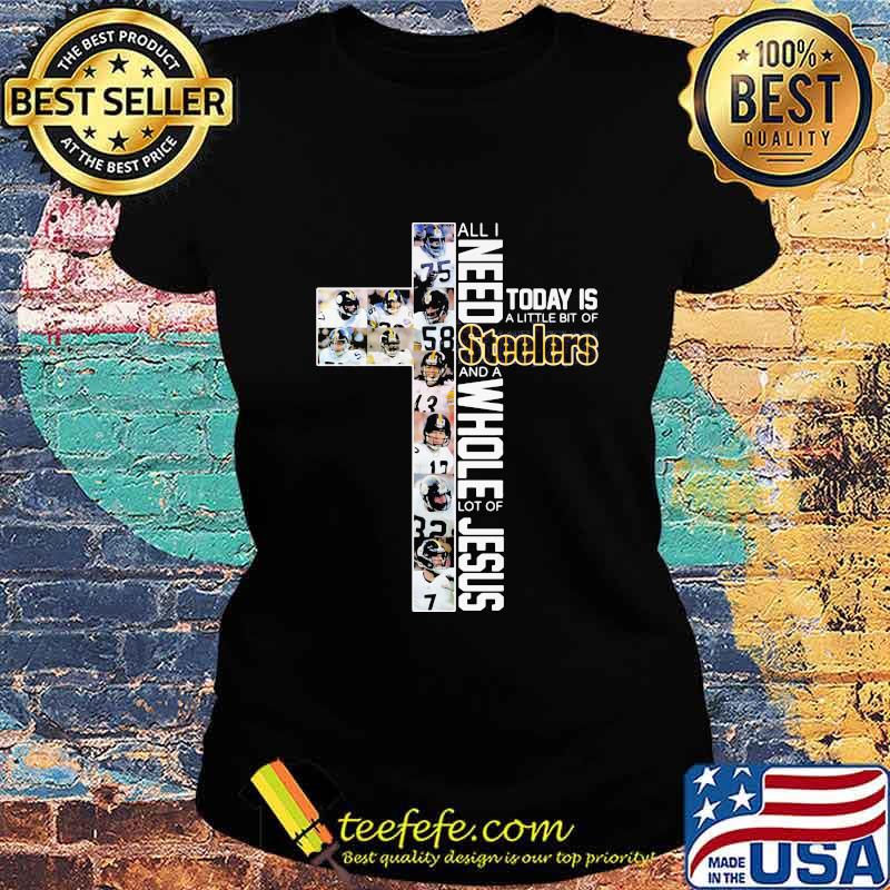 All I Need Today Is A Little Bit Of Steelers And A Whole Lot Of Jesus God Shirt Ladies tee All I Need Today Is A Little Bit Of Steelers And A Whole Lot Of Jesus God Shirt Ladies tee