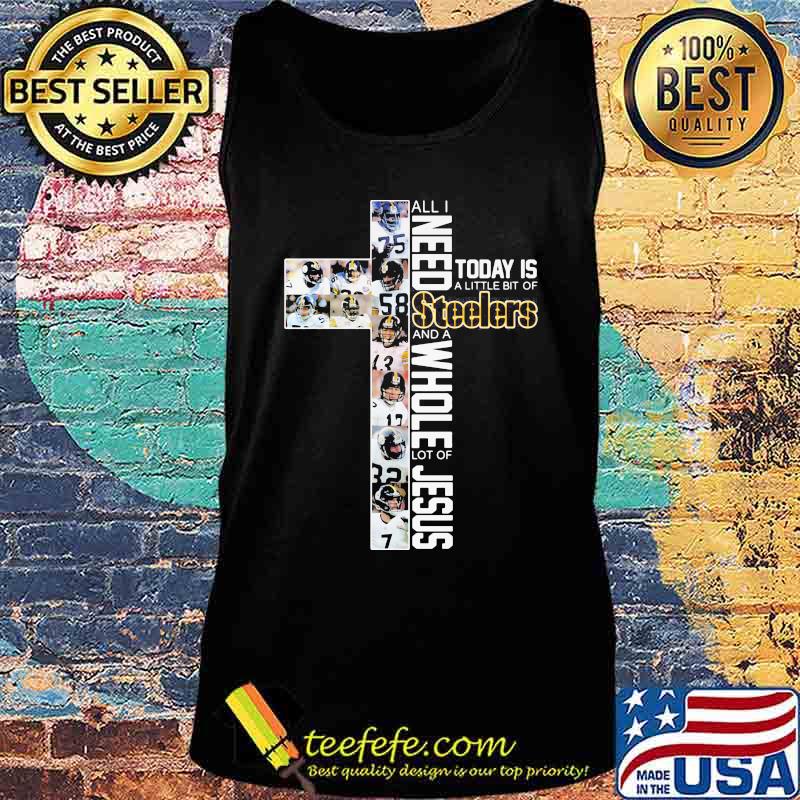 All I Need Today Is A Little Bit Of Steelers And A Whole Lot Of Jesus God Shirt Tank top All I Need Today Is A Little Bit Of Steelers And A Whole Lot Of Jesus God Shirt Tank top