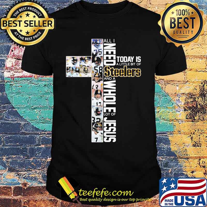 All I Need Today Is A Little Bit Of Steelers And A Whole Lot Of Jesus God Shirt All I Need Today Is A Little Bit Of Steelers And A Whole Lot Of Jesus God Shirt