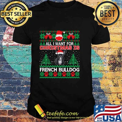All I Want For Christmas Is French Bulldog Ugly Christmas Shirt