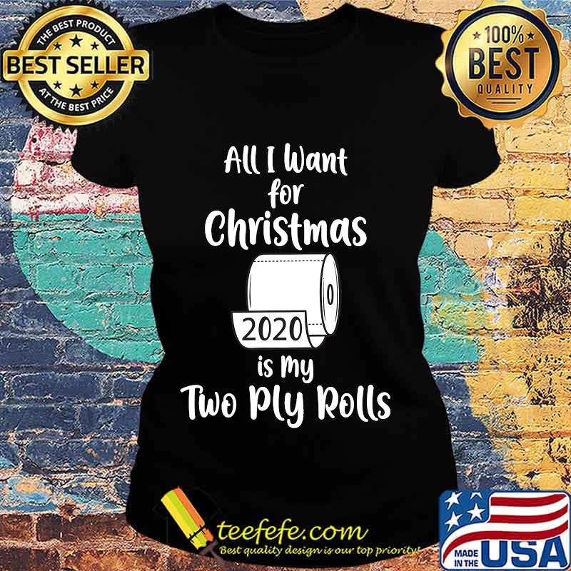 All i want for christmas is my two ply rolls 2020 toilet paper s Ladies tee All i want for christmas is my two ply rolls 2020 toilet paper s Ladies tee