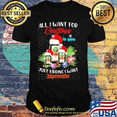 All i want for christmas is you just kidding i want jagermeister shirt