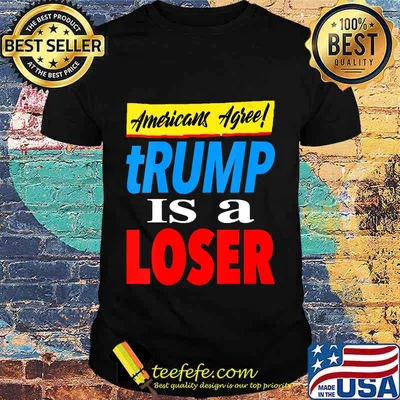 Americans Agree Trump Is A Loser Shirt