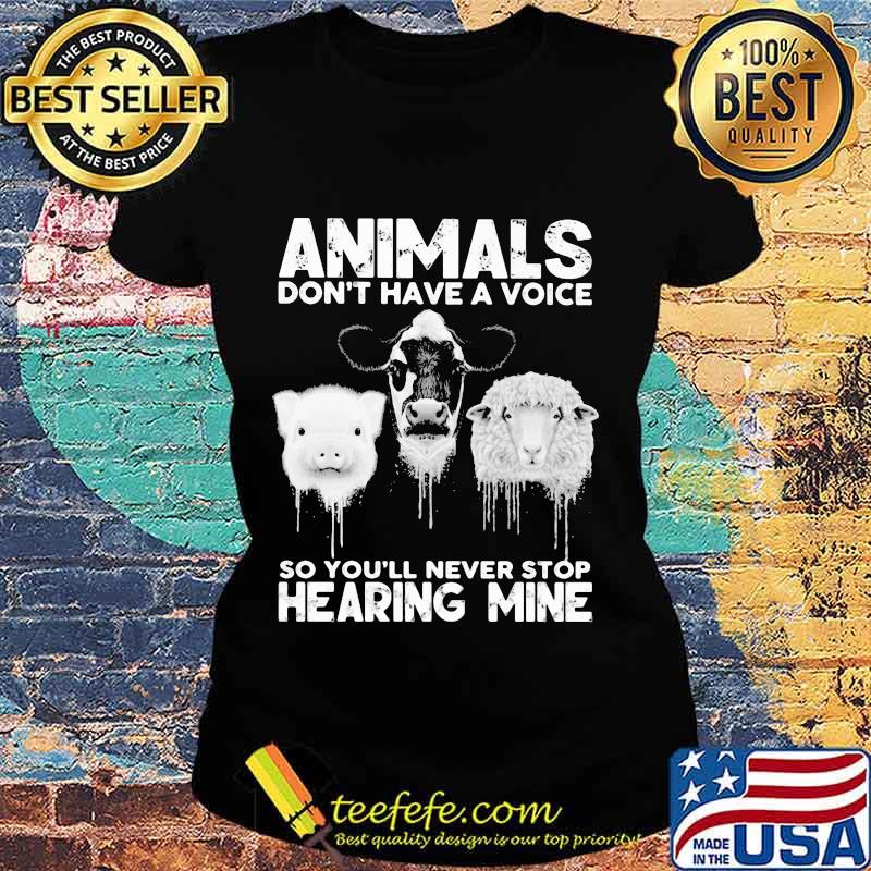 Animals Don’t Have A Voice So You’ll Never Stop Hearing Mine Dairy Cows Pig Sheep Shirt Ladies tee Animals Don’t Have A Voice So You’ll Never Stop Hearing Mine Dairy Cows Pig Sheep Shirt Ladies tee